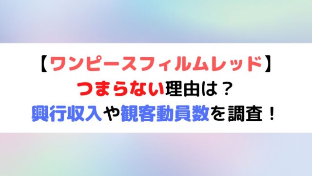 ワンピースフィルムレッドがつまらない理由は 興行収入や観客動員数を調査 Dig Out